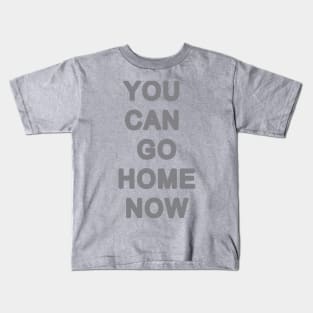 You can go home now Kids T-Shirt